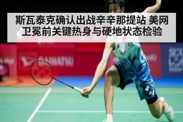 斯瓦泰克确认出战辛辛那提站 美网卫冕前关键热身与硬地状态检验