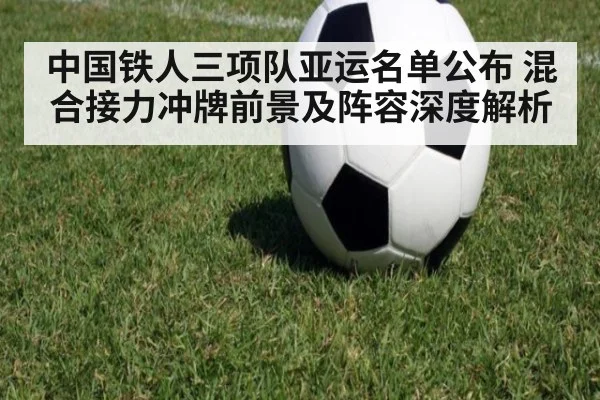 中国铁人三项队亚运名单公布 混合接力冲牌前景及阵容深度解析