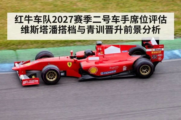 红牛车队2027赛季二号车手席位评估 维斯塔潘搭档与青训晋升前景分析