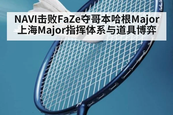 NAVI击败FaZe夺哥本哈根Major 上海Major指挥体系与道具博弈