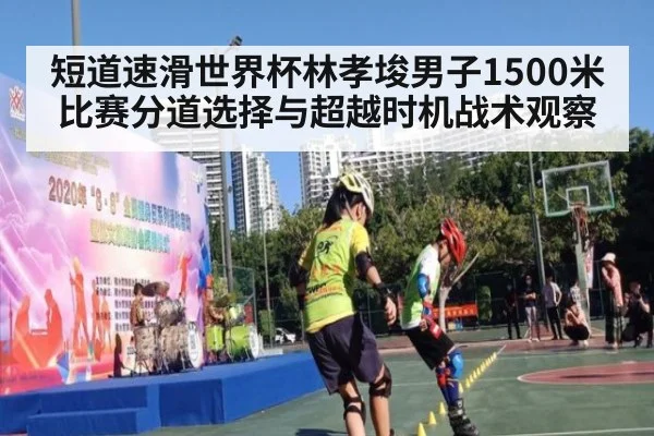 短道速滑世界杯林孝埈男子1500米比赛分道选择与超越时机战术观察
